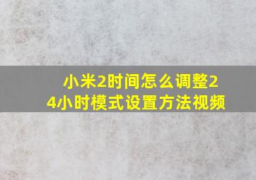 小米2时间怎么调整24小时模式设置方法视频