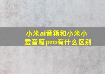 小米ai音箱和小米小爱音箱pro有什么区别