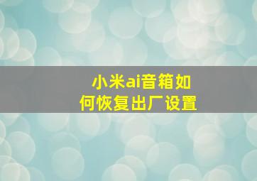 小米ai音箱如何恢复出厂设置