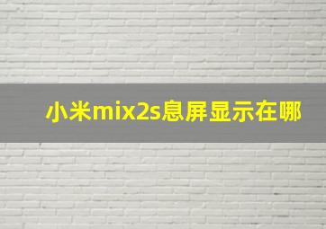 小米mix2s息屏显示在哪