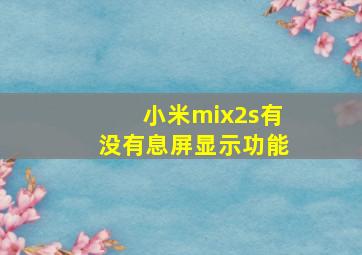 小米mix2s有没有息屏显示功能