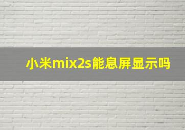 小米mix2s能息屏显示吗