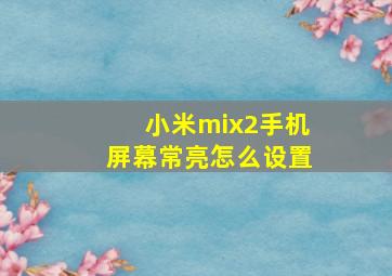 小米mix2手机屏幕常亮怎么设置