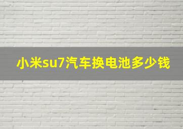 小米su7汽车换电池多少钱