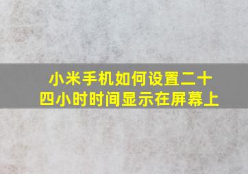 小米手机如何设置二十四小时时间显示在屏幕上