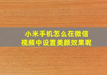 小米手机怎么在微信视频中设置美颜效果呢