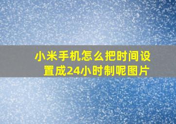 小米手机怎么把时间设置成24小时制呢图片