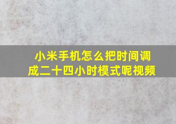 小米手机怎么把时间调成二十四小时模式呢视频