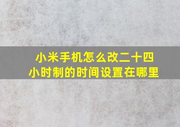 小米手机怎么改二十四小时制的时间设置在哪里