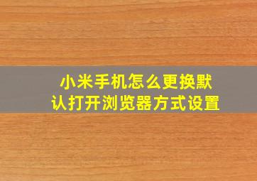 小米手机怎么更换默认打开浏览器方式设置