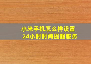 小米手机怎么样设置24小时时间提醒服务