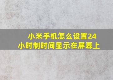 小米手机怎么设置24小时制时间显示在屏幕上