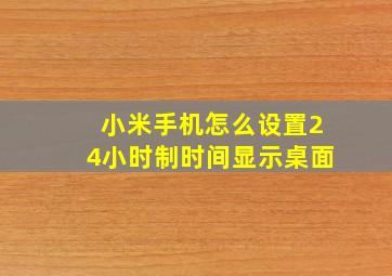 小米手机怎么设置24小时制时间显示桌面