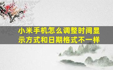 小米手机怎么调整时间显示方式和日期格式不一样