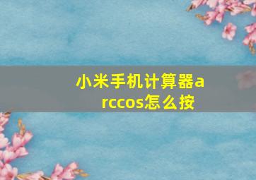 小米手机计算器arccos怎么按