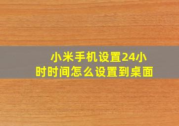 小米手机设置24小时时间怎么设置到桌面