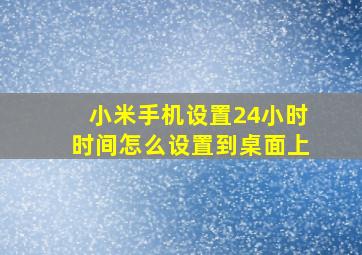 小米手机设置24小时时间怎么设置到桌面上