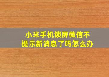 小米手机锁屏微信不提示新消息了吗怎么办