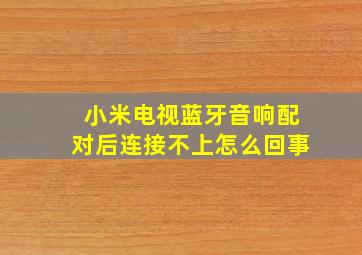 小米电视蓝牙音响配对后连接不上怎么回事