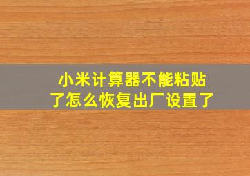 小米计算器不能粘贴了怎么恢复出厂设置了