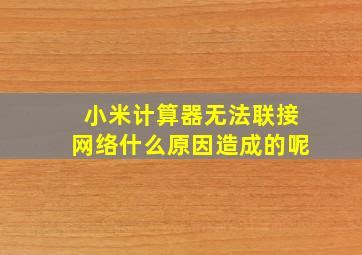 小米计算器无法联接网络什么原因造成的呢