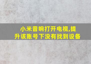 小米音响打开电视,提升该账号下没有找到设备