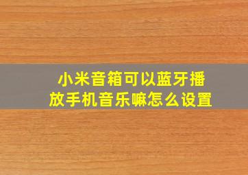 小米音箱可以蓝牙播放手机音乐嘛怎么设置