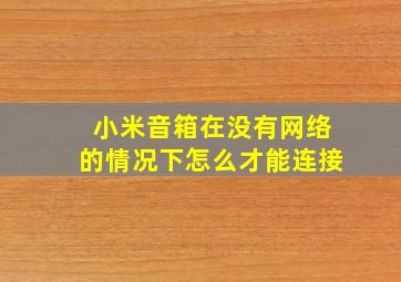 小米音箱在没有网络的情况下怎么才能连接