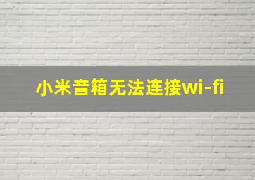 小米音箱无法连接wi-fi