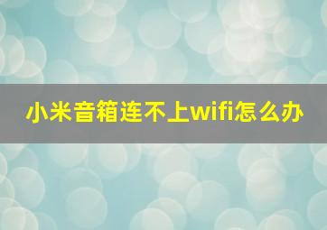 小米音箱连不上wifi怎么办