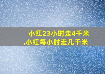 小红23小时走4千米,小红每小时走几千米