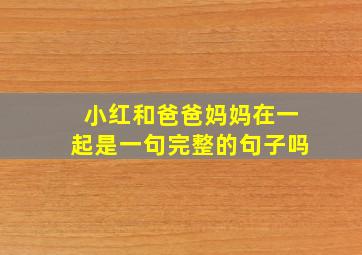 小红和爸爸妈妈在一起是一句完整的句子吗