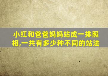 小红和爸爸妈妈站成一排照相,一共有多少种不同的站法