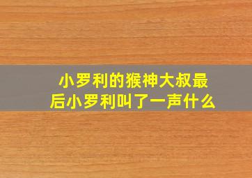 小罗利的猴神大叔最后小罗利叫了一声什么