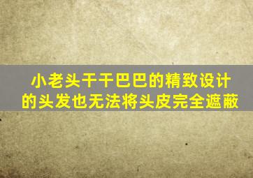 小老头干干巴巴的精致设计的头发也无法将头皮完全遮蔽