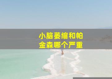 小脑萎缩和帕金森哪个严重