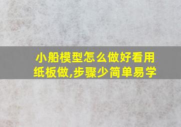 小船模型怎么做好看用纸板做,步骤少简单易学