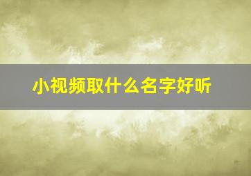 小视频取什么名字好听