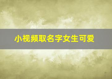 小视频取名字女生可爱