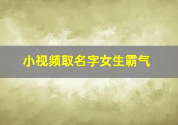 小视频取名字女生霸气