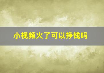 小视频火了可以挣钱吗