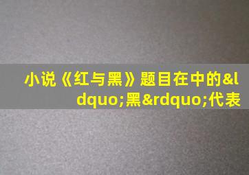 小说《红与黑》题目在中的“黑”代表