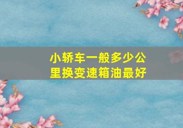 小轿车一般多少公里换变速箱油最好