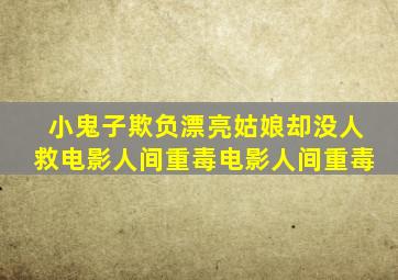 小鬼子欺负漂亮姑娘却没人救电影人间重毒电影人间重毒