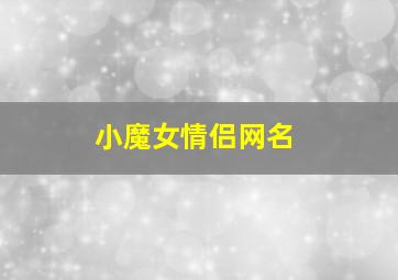 小魔女情侣网名