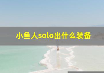 小鱼人solo出什么装备