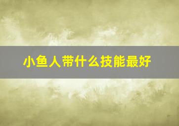 小鱼人带什么技能最好