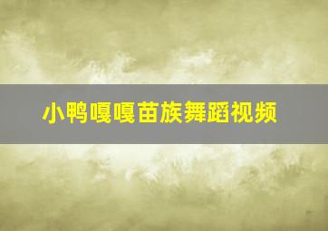 小鸭嘎嘎苗族舞蹈视频