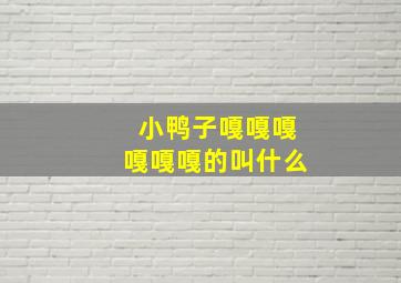 小鸭子嘎嘎嘎嘎嘎嘎的叫什么