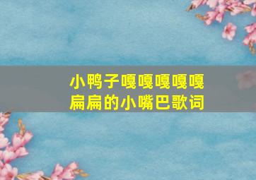 小鸭子嘎嘎嘎嘎嘎扁扁的小嘴巴歌词